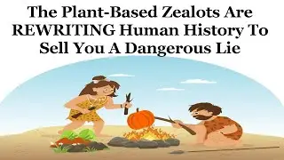 The Plant-Based Zealots Are REWRITING Human History To Sell You A Dangerous Lie