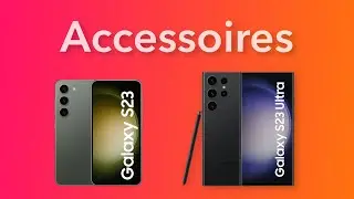 Les accessoires indispensables Samsung S23 / S23 Ultra