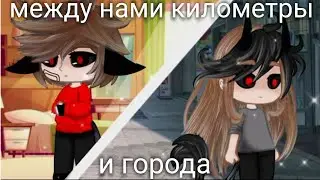 гача клип-между нами километры и города