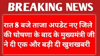 रात 8 बजे ताजा अपडेट नए जिले की घोषणा के बाद के मुख्यमंत्री जी ने दी एक और बड़ी दी खुशखबरी || News