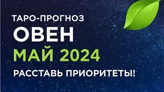 ОВЕН. ТАРО-ПРОГНОЗ МАЙ 2024. РАССТАВЬ ПРИОРИТЕТЫ!