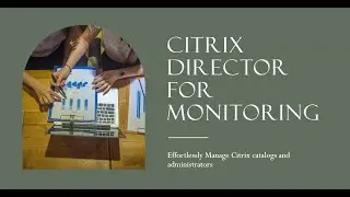 Citrix Catalogs ,Citrix Monitoring by Director and User Administration 