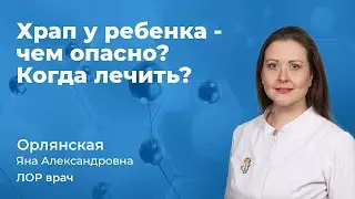 Храп у ребенка - чем опасно? Когда лечить?  Орлянская Яна Александровна, врач ЛОР 163.05