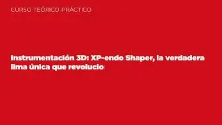Curso instrumentación 3D: XP-endo Shaper, la verdadera lima única