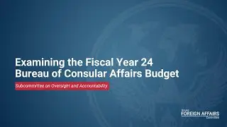Examining the Fiscal Year 24 Bureau of Consular Affairs Budget