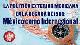 SESIÓN 12 - LA POLÍTICA EXTERIOR MEXICANA EN LA DÉCADA DE 1980: México como líder regional.