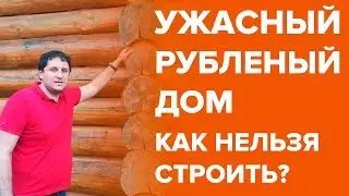 Ужасный рубленный дом. Как нельзя строить!!!