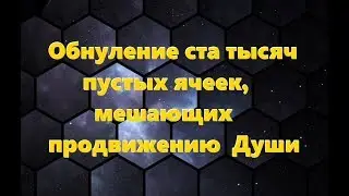 ОБНУЛЕНИЕ СТА ТЫСЯЧ ПУСТЫХ ЯЧЕЕК, МЕШАЮЩИХ ПРОДВИЖЕНИЮ ДУШИ  