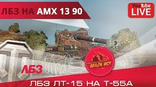 ЛБЗ лт 15 на т55а! АМХ 13 90! | Abilok WoT