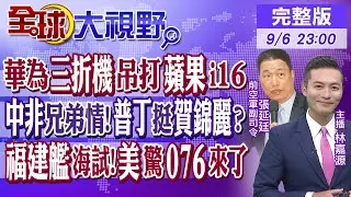 華為三折機吊打蘋果i16｜中非兄弟情!普丁挺賀錦麗?｜福建艦海試!美驚076來了【#全球大視野】20240906完整版 @全球大視野Global_Vision