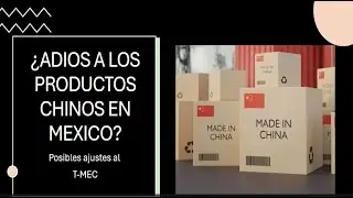 ¿Adiós a los productos chinos en México? - Posibles ajustes el T-MEC.