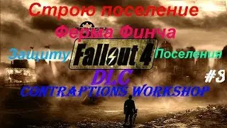 Fallout 4--#3. Строю поселение. Ферма Финча. Защита поселения DLC Contraptions Workshop