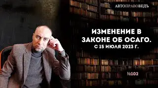 ИЗМЕНЕНИЯ В ЗАКОНЕ ОБ ОСАГО. с 15 июля 2023г. выпуск №101