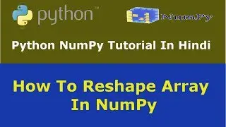 Python NumPy Tutorial - 6 - How To Reshape Array In NumPy - Hindi