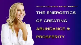 The Energetics Of Creating Abundance & Prosperity- Miranda Marriott- The Actualize Series