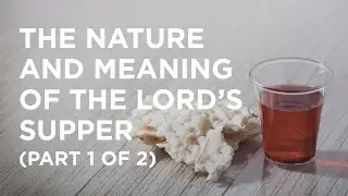 The Nature and Meaning of the Lords Supper (Part 1 of 2) - 01/26/2023