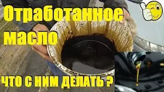 ОТРАБОТАННОЕ МАСЛО ,что с ним делать?