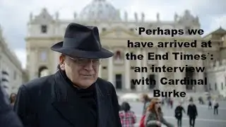 Perhaps we have arrived at the End Times says Cardinal Burke