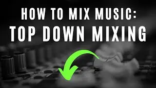 Top Down Mixing - My Mixing Workflow Explained