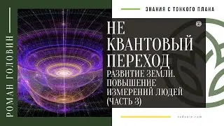 НЕ КВАНТОВЫЙ ПЕРЕХОД. Развитие земли. Повышение измерений людей (ЧАСТЬ 3)