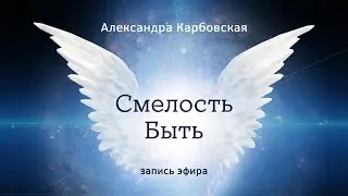 Смелость Быть. Эфир с Александрой Карбовской