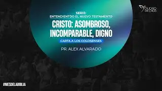 Cristo: Asombroso, Incomparable, Digno - Carta a los Colosenses | Pr. Alex Alvarado