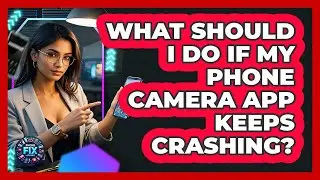 What Should I Do If My Phone Camera App Keeps Crashing? - Phone Fix and Features