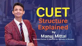 CUET Structure by Manuj Mittal (Business Partner CL Educate Ltd. Dehradun & Roorkee)