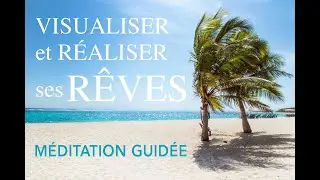 Comment réaliser ses rêves grâce à la méditation et visualisation guidée