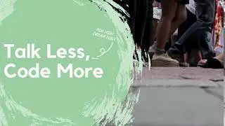Talk Less, Code More