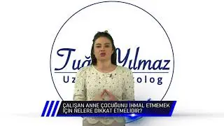 ÇALIŞAN ANNE ÇOCUĞUNU İHMAL ETMEMEK İÇİN NELERE DİKKAT ETMELİDİR ? Uzman Psikolog Tuğçe YILMAZ