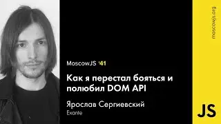 MoscowJS 41 — Как я перестал бояться и полюбил DOM API – Ярослав Сергиевский