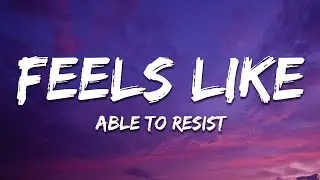 Able To Resist - Feels Like (Lyics)