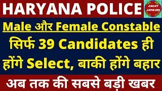 Haryana Police Latest Update | अब सिर्फ 39 Candidates ही होंगे Select | Male & Female Constable |
