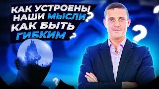 Как устроены наши мысли. Как быть гибким