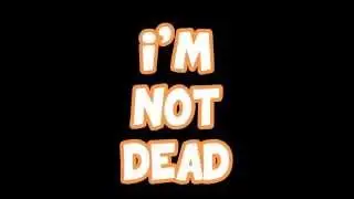I'm not dead.