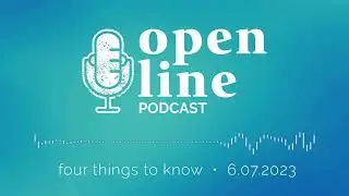 Open Line Podcast: Four Things to Know, June 7, 2023