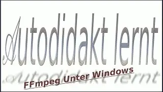 Der Autodidakt lernt - ffmpeg Video Konvertierung unter Windows