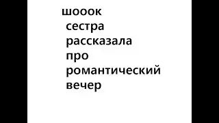 шок% сестра рассказала про романтический вечер