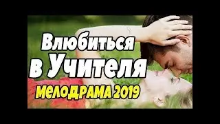 НОВИНКА 2019 ВЛЮБИТЬСЯ В УЧИТЕЛЯ Фильм 2019 Русские мелодрамы КИНО КРИМИНАЛ ПРЕМЬЕРА  ФИЛЬМ ДЛЯ ДУШИ