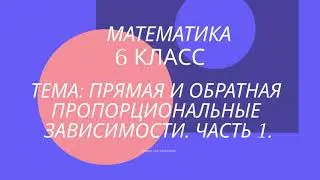 Математика 6 класс.  Прямая и обратная пропорциональные зависимости, часть 1.