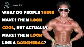 What do people think makes them look cool, but actually makes them look like a douchebag?