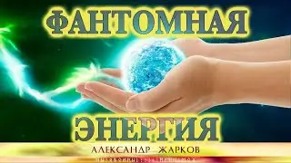 Фантомная энергия. Как с ней работать. Виды фантомной энергии. Александр Жарков Юлона Стоянова
