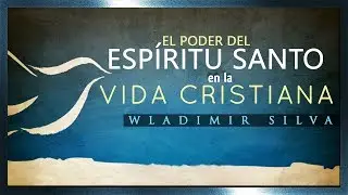 El Poder del Espíritu Santo en la Vida Cristiana - Wladimir Silva