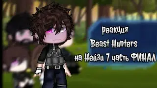 гача реакция Beast Hunters на Нейзи (7 часть ФИНАЛ)