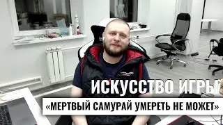 Искусство игры: «мертвый самурай умереть не может»