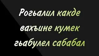 Рогьалил какде вахъине кумек гьабулел сабабал