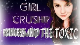 PRINCESS AND THE TOXIC 3 | Girl crush?  ❤