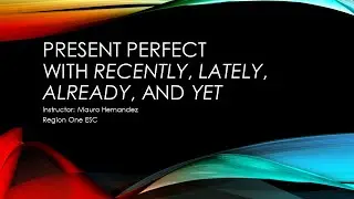Present Perfect with Lately, Recently, Already and Yet