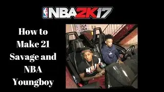 How to Make 21 Savage & NBA Youngboy on 2K17